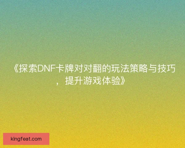 《探索DNF卡牌对对翻的玩法策略与技巧，提升游戏体验》