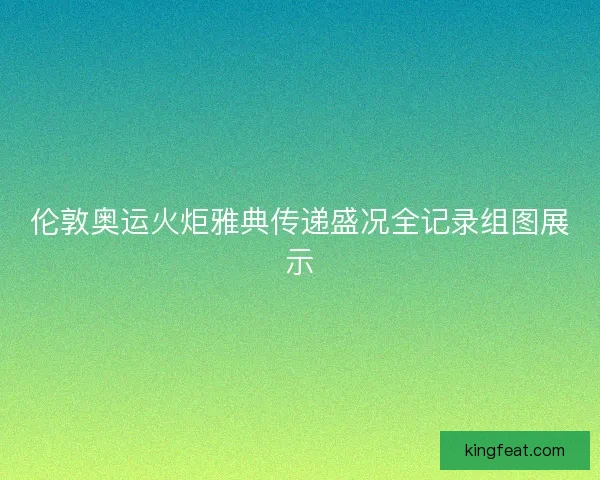 伦敦奥运火炬雅典传递盛况全记录组图展示