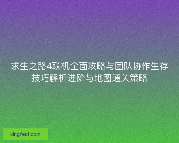 求生之路4联机全面攻略与团队协作生存技巧解析进阶与地图通关策略