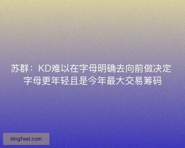 苏群：KD难以在字母明确去向前做决定 字母更年轻且是今年最大交易筹码