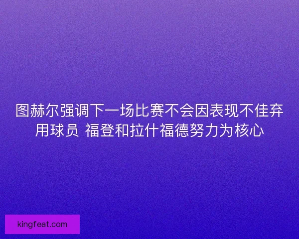 图赫尔强调下一场比赛不会因表现不佳弃用球员 福登和拉什福德努力为核心