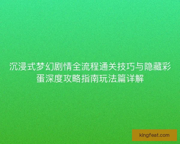沉浸式梦幻剧情全流程通关技巧与隐藏彩蛋深度攻略指南玩法篇详解