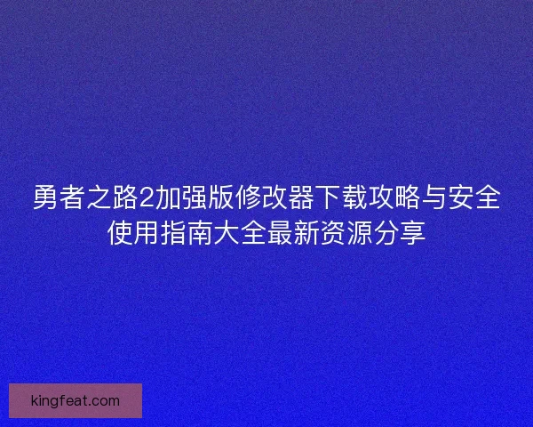勇者之路2加强版修改器下载攻略与安全使用指南大全最新资源分享