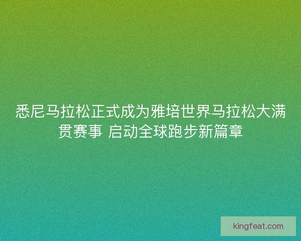 悉尼马拉松正式成为雅培世界马拉松大满贯赛事 启动全球跑步新篇章