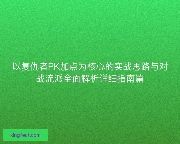以复仇者PK加点为核心的实战思路与对战流派全面解析详细指南篇