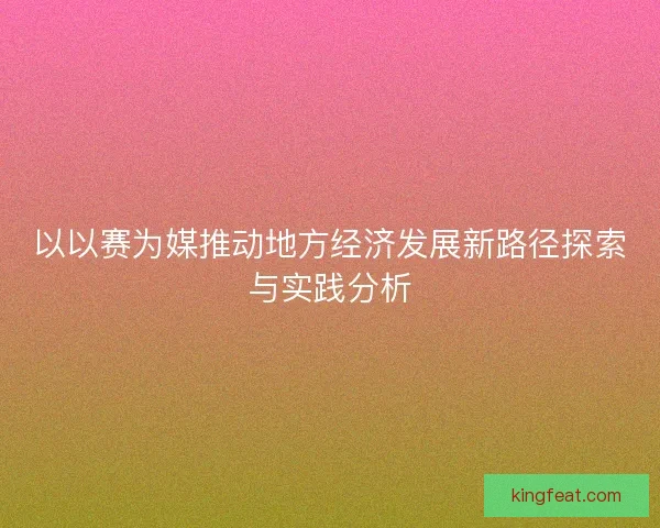 以以赛为媒推动地方经济发展新路径探索与实践分析