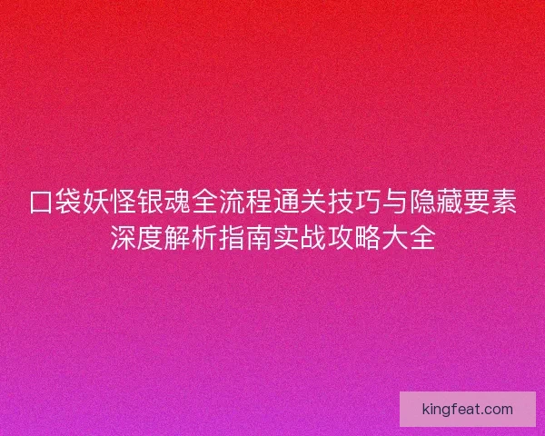 口袋妖怪银魂全流程通关技巧与隐藏要素深度解析指南实战攻略大全