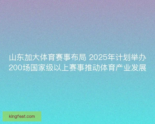 山东加大体育赛事布局 2025年计划举办200场国家级以上赛事推动体育产业发展