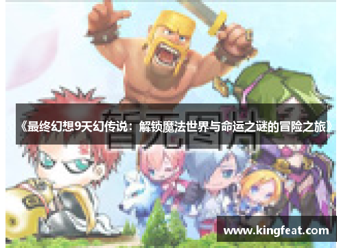 《最终幻想9天幻传说：解锁魔法世界与命运之谜的冒险之旅》