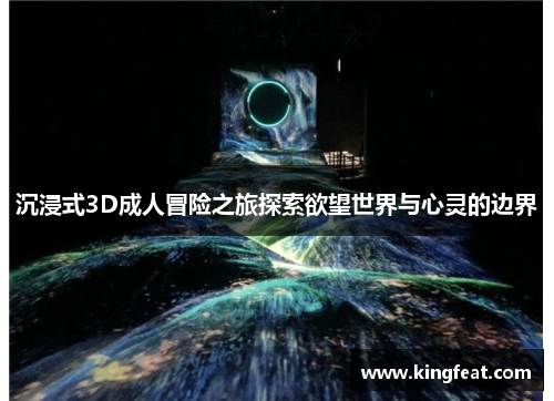 沉浸式3D成人冒险之旅探索欲望世界与心灵的边界