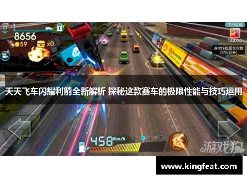 天天飞车闪耀利箭全新解析 探秘这款赛车的极限性能与技巧运用